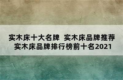 实木床十大名牌  实木床品牌推荐 实木床品牌排行榜前十名2021